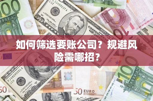 武汉如何筛选要账公司？规避风险需哪招？