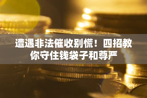 武汉遭遇非法催收别慌！四招教你守住钱袋子和尊严