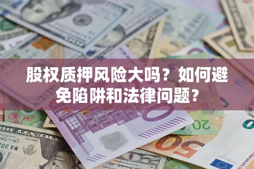 武汉股权质押风险大吗？如何避免陷阱和法律问题？