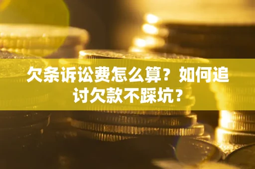 武汉欠条诉讼费怎么算？如何追讨欠款不踩坑？