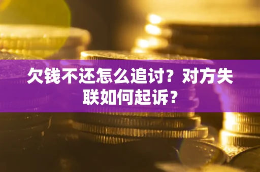 武汉欠钱不还怎么追讨？对方失联如何起诉？