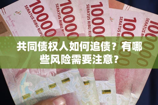 武汉共同债权人如何追债？有哪些风险需要注意？