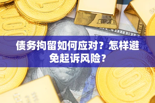 武汉债务拘留如何应对？怎样避免起诉风险？
