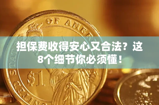武汉担保费收得安心又合法？这8个细节你必须懂！