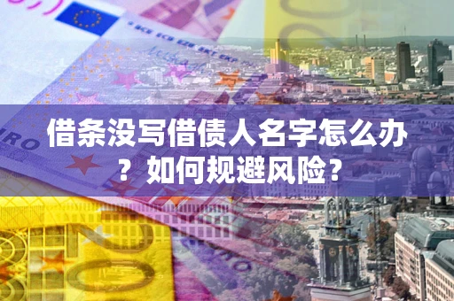 武汉借条没写借债人名字怎么办？如何规避风险？