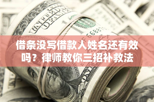 武汉借条没写借款人姓名还有效吗？律师教你三招补救法
