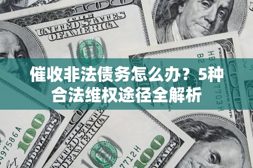 武汉催收非法债务怎么办？5种合法维权途径全解析