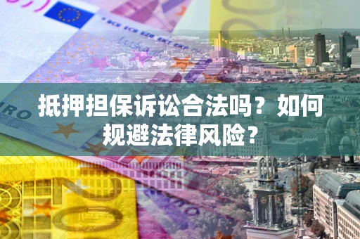 武汉抵押担保诉讼合法吗？如何规避法律风险？