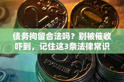 武汉债务拘留合法吗?别被催收吓到,记住这3条法律常识 武汉债务拘留合法吗?别被催收吓到,记住这3条法律常识