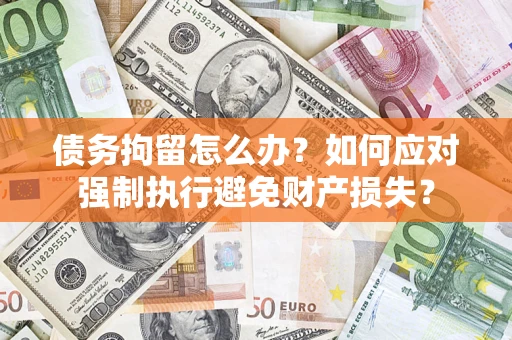 武汉债务拘留怎么办？如何应对强制执行避免财产损失？