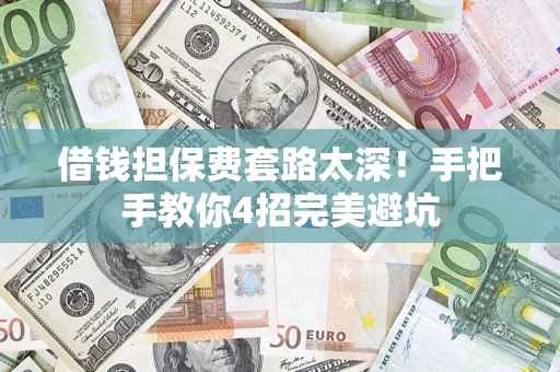武汉借钱担保费套路太深！手把手教你4招完美避坑