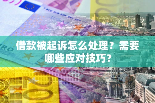 武汉借款被起诉怎么处理？需要哪些应对技巧？