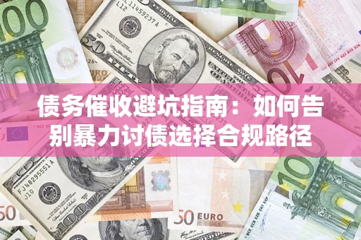 武汉债务催收避坑指南：如何告别暴力讨债选择合规路径