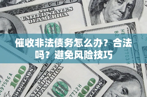 武汉催收非法债务怎么办？合法吗？避免风险技巧