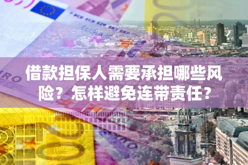 武汉借款担保人需要承担哪些风险？怎样避免连带责任？