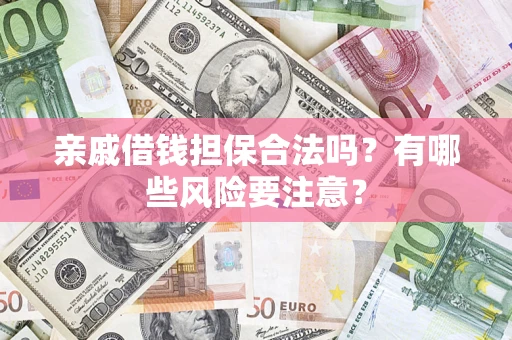 武汉亲戚借钱担保合法吗？有哪些风险要注意？
