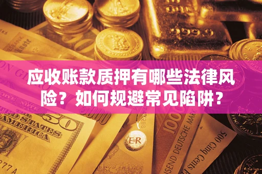 武汉应收账款质押有哪些法律风险？如何规避常见陷阱？