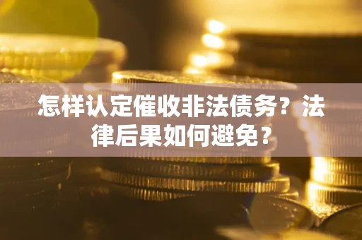 武汉怎样认定催收非法债务？法律后果如何避免？
