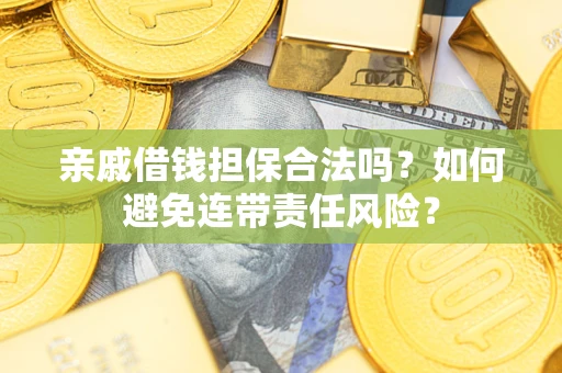 武汉亲戚借钱担保合法吗？如何避免连带责任风险？