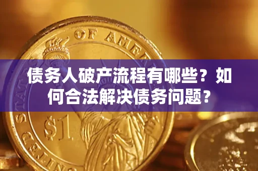 武汉债务人破产流程有哪些？如何合法解决债务问题？