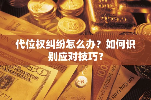 武汉代位权纠纷怎么办？如何识别应对技巧？