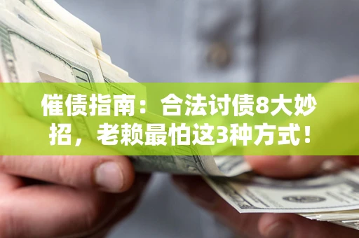 武汉催债指南：合法讨债8大妙招，老赖最怕这3种方式！