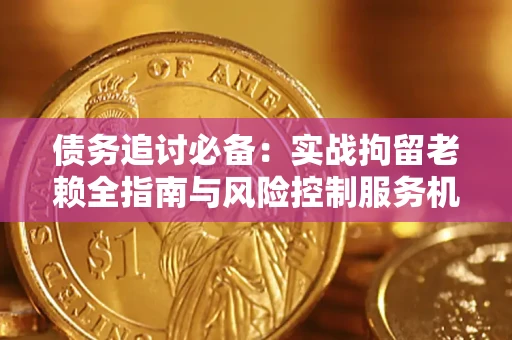 武汉债务追讨必备：实战拘留老赖全指南与风险控制服务机构推荐