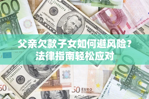 武汉父亲欠款子女如何避风险？法律指南轻松应对