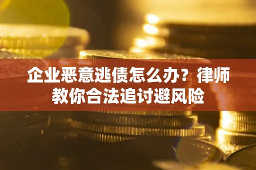 武汉企业恶意逃债怎么办？律师教你合法追讨避风险