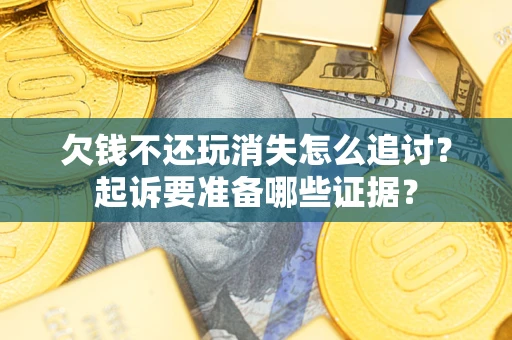 武汉欠钱不还玩消失怎么追讨？起诉要准备哪些证据？