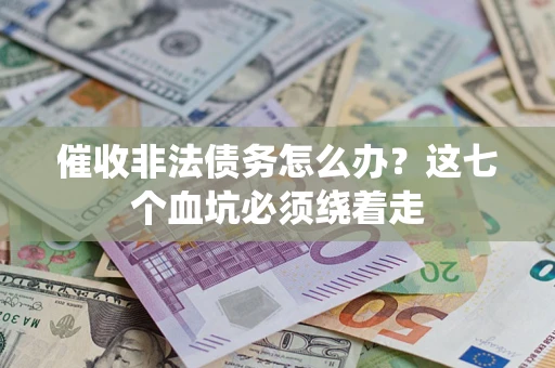 武汉催收非法债务怎么办？这七个血坑必须绕着走
