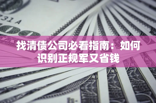 武汉找清债公司必看指南：如何识别正规军又省钱