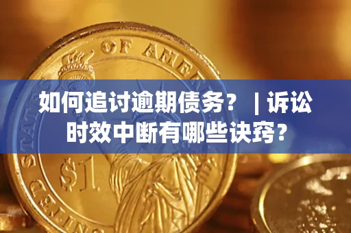 武汉如何追讨逾期债务？ | 诉讼时效中断有哪些诀窍？