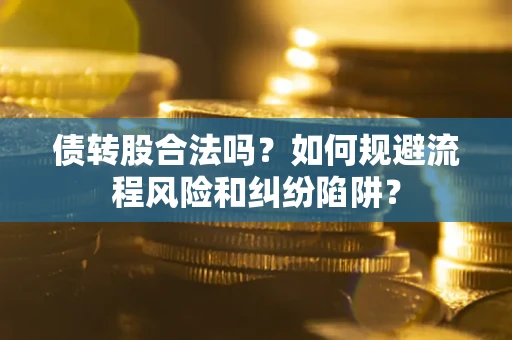 武汉债转股合法吗？如何规避流程风险和纠纷陷阱？