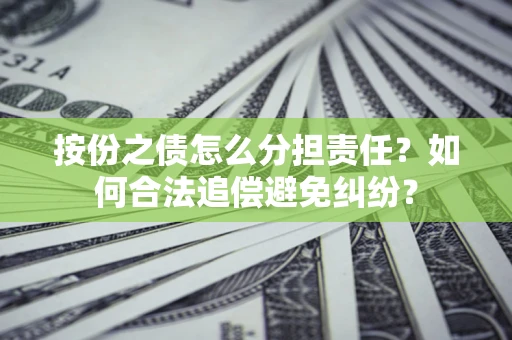 武汉按份之债怎么分担责任？如何合法追偿避免纠纷？