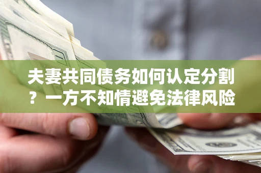 武汉夫妻共同债务如何认定分割？一方不知情避免法律风险必看！