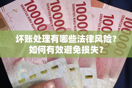 武汉坏账处理有哪些法律风险？如何有效避免损失？