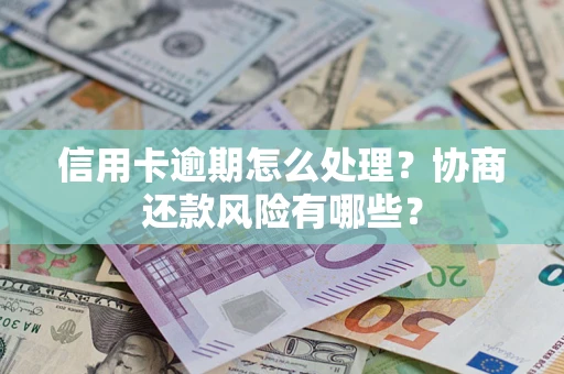 武汉信用卡逾期怎么处理？协商还款风险有哪些？